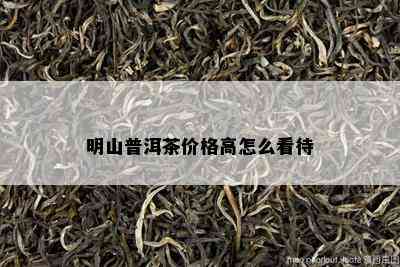 明山普洱茶价格高怎么看待