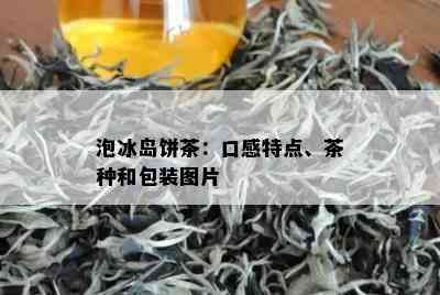 泡冰岛饼茶：口感特点、茶种和包装图片