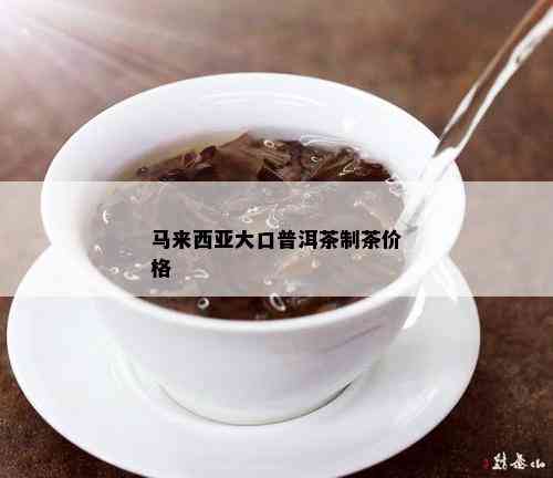 马来西亚大口普洱茶制茶价格