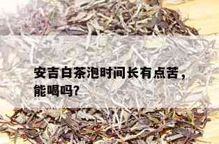 安吉白茶泡时间长有点苦，能喝吗？