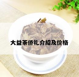 大益茶侨礼介绍及价格