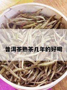 普洱茶熟茶几年的好喝