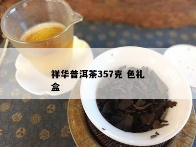 祥华普洱茶357克 色礼盒