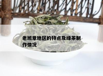 老班章地区的特点及绿茶制作情况