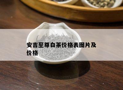 安吉至尊白茶价格表图片及价格