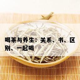 喝茶与养生：关系、书、区别、一起喝