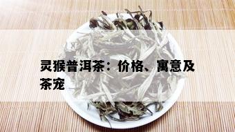 灵猴普洱茶：价格、寓意及茶宠