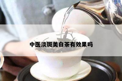 中医淡斑美白茶有效果吗