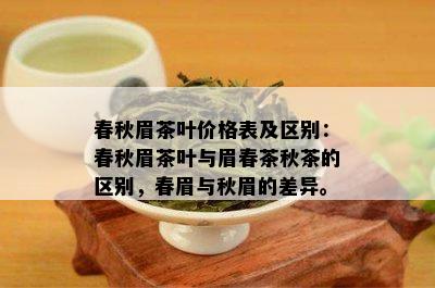 春秋眉茶叶价格表及区别：春秋眉茶叶与眉春茶秋茶的区别，春眉与秋眉的差异。