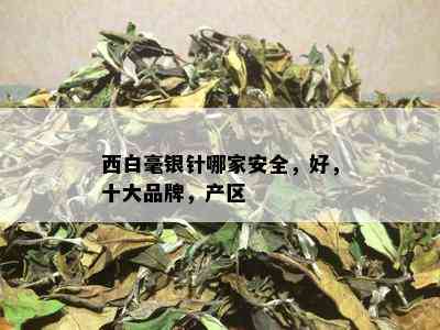 西白毫银针哪家安全，好，十大品牌，产区