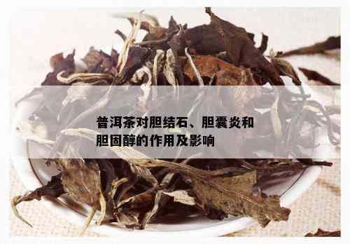 普洱茶对胆结石、胆囊炎和胆固醇的作用及影响