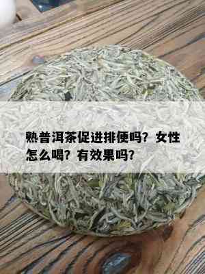 熟普洱茶促进排便吗？女性怎么喝？有效果吗？