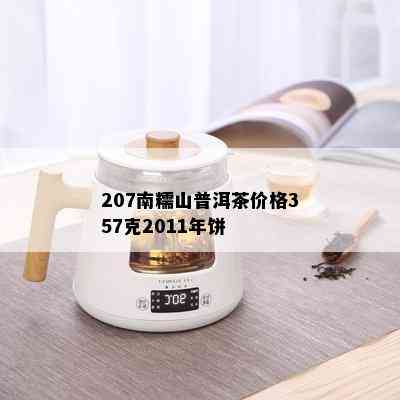 207南糯山普洱茶价格357克2011年饼