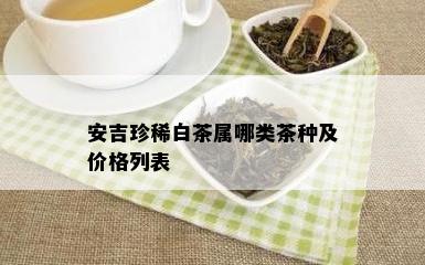 安吉珍稀白茶属哪类茶种及价格列表