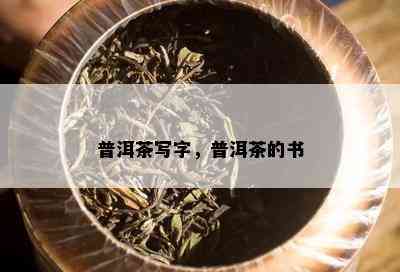 普洱茶写字，普洱茶的书