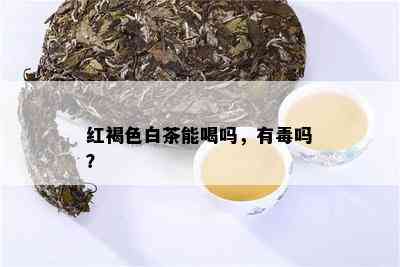 红褐色白茶能喝吗，有吗？