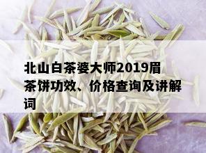 北山白茶婆大师2019眉茶饼功效、价格查询及讲解词