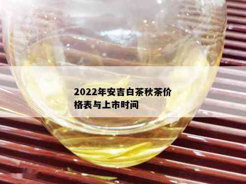 2022年安吉白茶秋茶价格表与上市时间