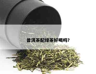 普洱茶配绿茶好喝吗？