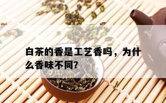 白茶的香是工艺香吗，为什么香味不同？