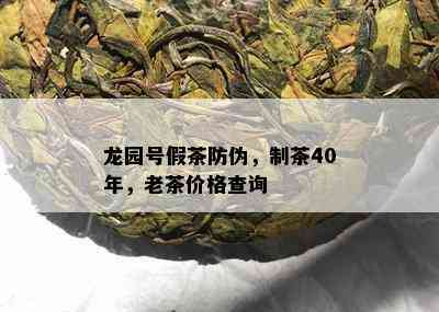 龙园号假茶防伪，制茶40年，老茶价格查询