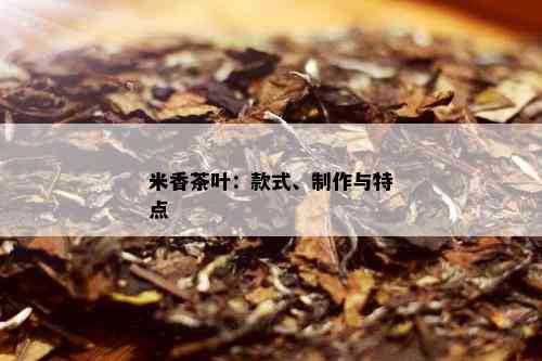 米香茶叶：款式、制作与特点