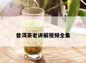 普洱茶老讲解视频全集