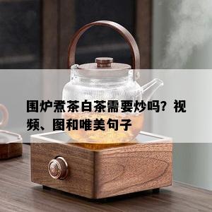 围炉煮茶白茶需要炒吗？视频、图和唯美句子