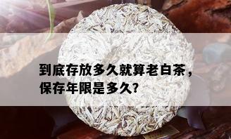 到底存放多久就算老白茶，保存年限是多久？