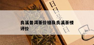 良溪普洱茶价格及良溪茶楼评价