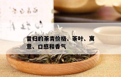 昔归的茶青价格、茶叶、寓意、口感和香气