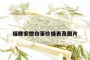 福鼎安德白茶价格表及图片