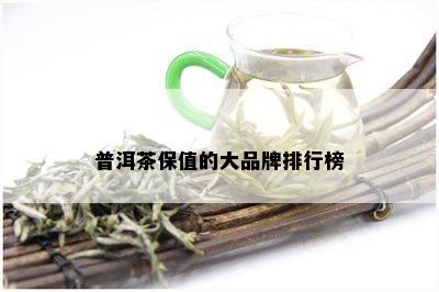 普洱茶保值的大品牌排行榜