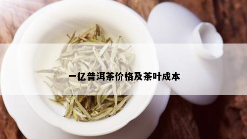 一亿普洱茶价格及茶叶成本