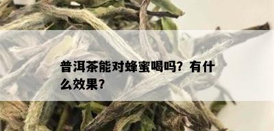 普洱茶能对蜂蜜喝吗？有什么效果？