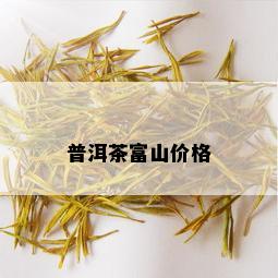 普洱茶富山价格