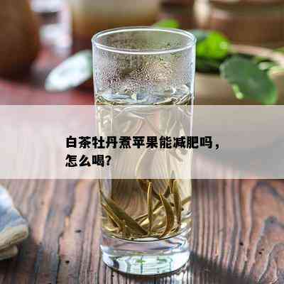 白茶牡丹煮苹果能减肥吗，怎么喝？