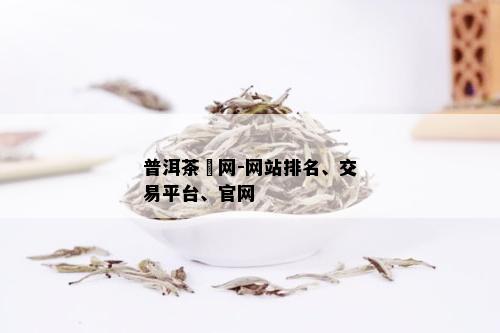 普洱茶墄网-网站排名、交易平台、官网