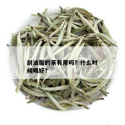 刮油脂的茶有用吗？什么时候喝好？