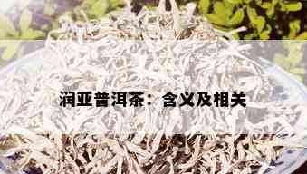 润亚普洱茶：含义及相关