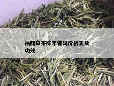 福鼎白茶陈年普洱价格表及功效