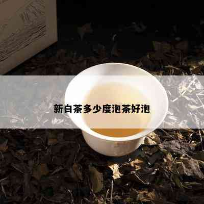 新白茶多少度泡茶好泡