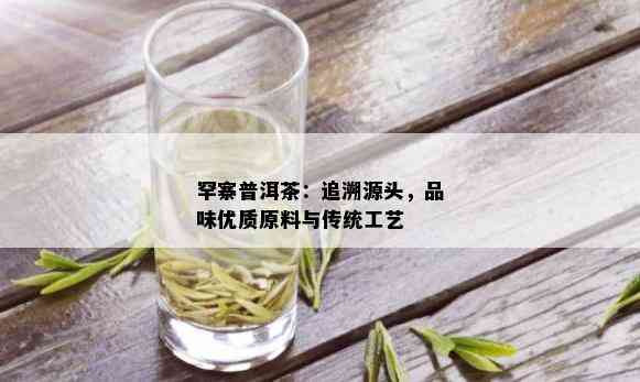 罕寨普洱茶：追溯源头，品味优质原料与传统工艺