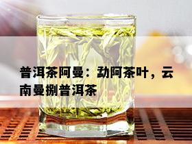 普洱茶阿曼：勐阿茶叶，云南曼捌普洱茶