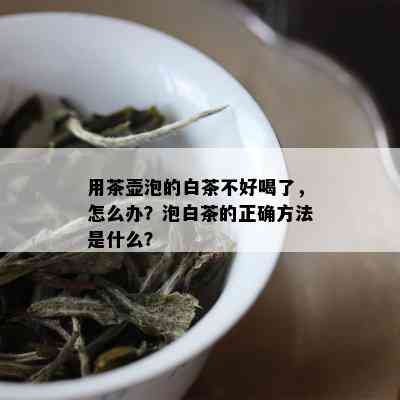 用茶壶泡的白茶不好喝了，怎么办？泡白茶的正确方法是什么？