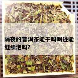 隔夜的普洱茶能干吗喝还能继续泡吗？