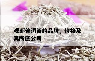 观邸普洱茶的品牌，价格及其所属公司