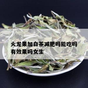 火龙果加白茶减肥吗能吃吗有效果吗女生