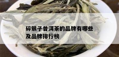 碎银子普洱茶的品牌有哪些及品牌排行榜