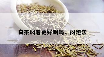 白茶焖着更好喝吗，闷泡法